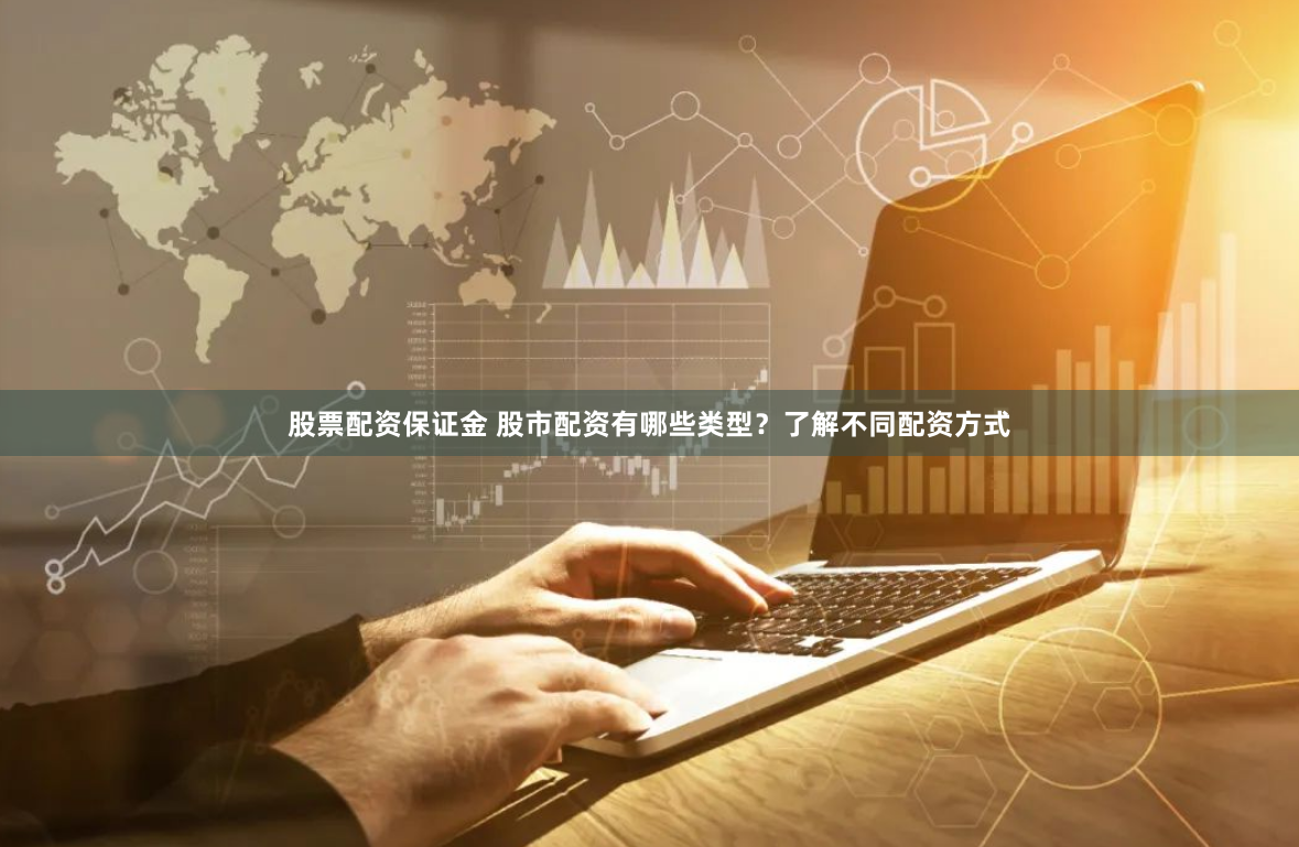 股票配资保证金 股市配资有哪些类型？了解不同配资方式