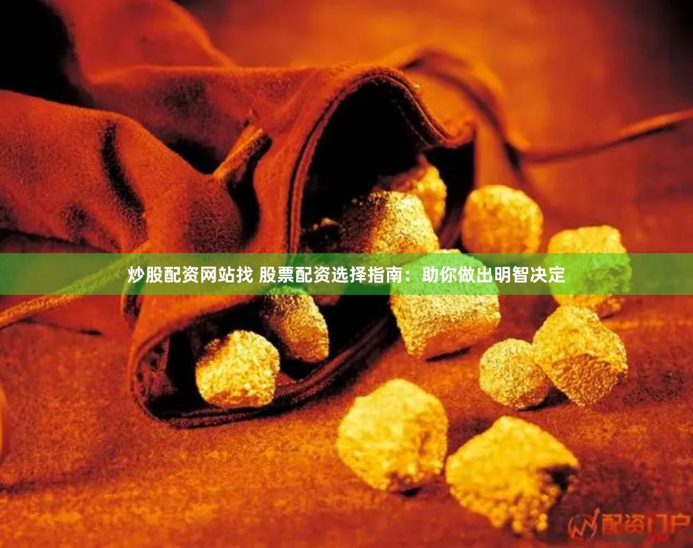 炒股配资网站找 股票配资选择指南：助你做出明智决定