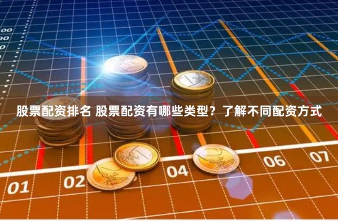 股票配资排名 股票配资有哪些类型？了解不同配资方式