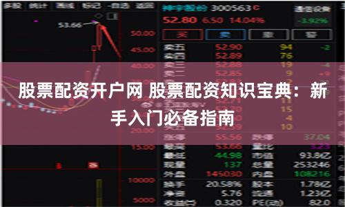 股票配资开户网 股票配资知识宝典：新手入门必备指南