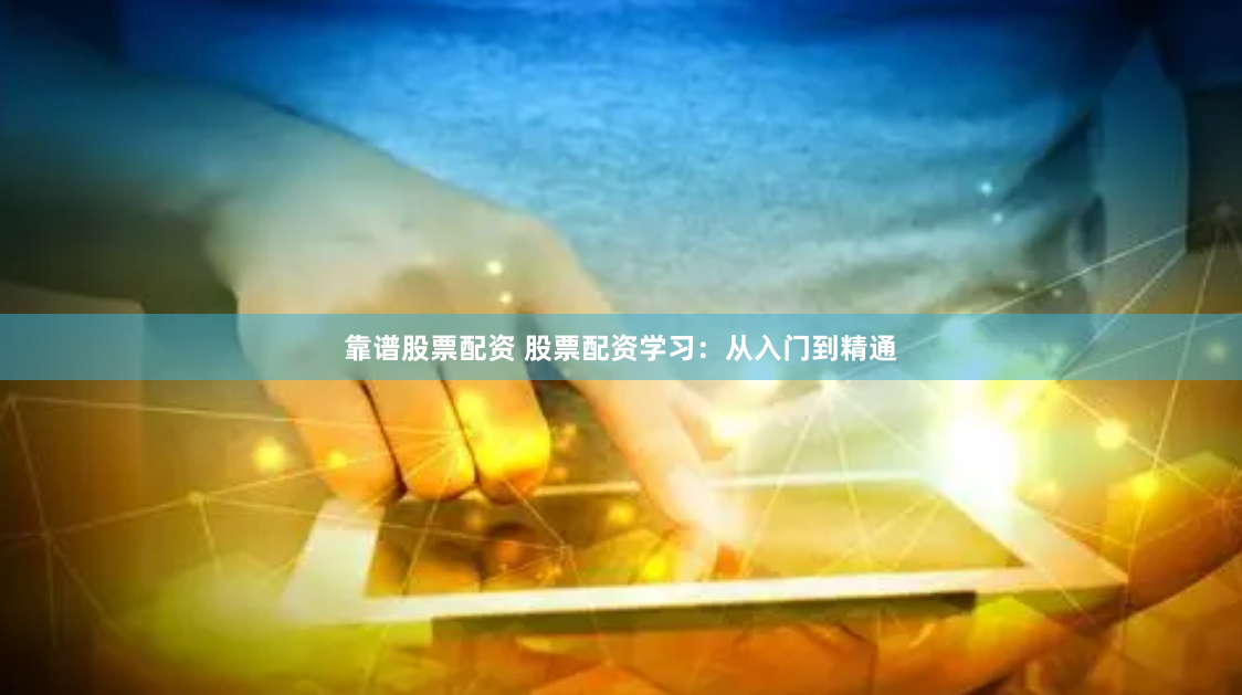 靠谱股票配资 股票配资学习：从入门到精通