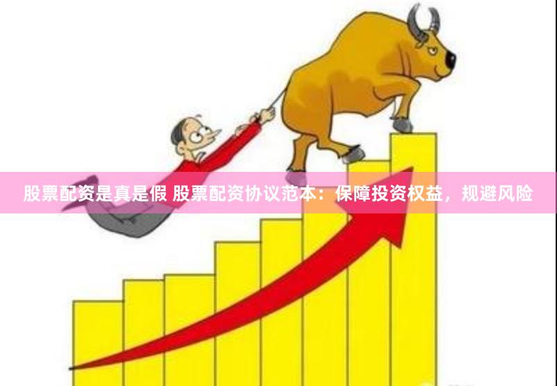 股票配资是真是假 股票配资协议范本：保障投资权益，规避风险