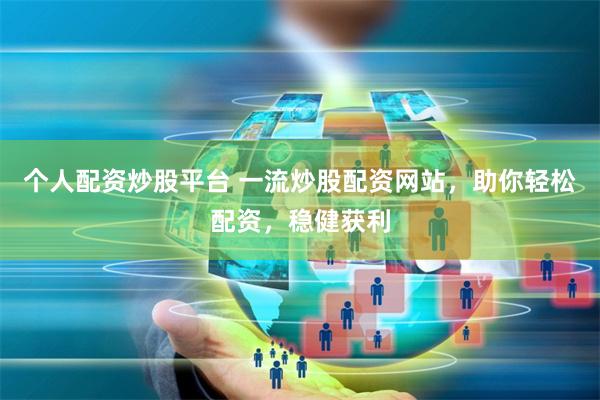 个人配资炒股平台 一流炒股配资网站，助你轻松配资，稳健获利