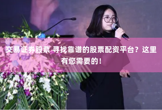 交易证券股票 寻找靠谱的股票配资平台？这里有您需要的！