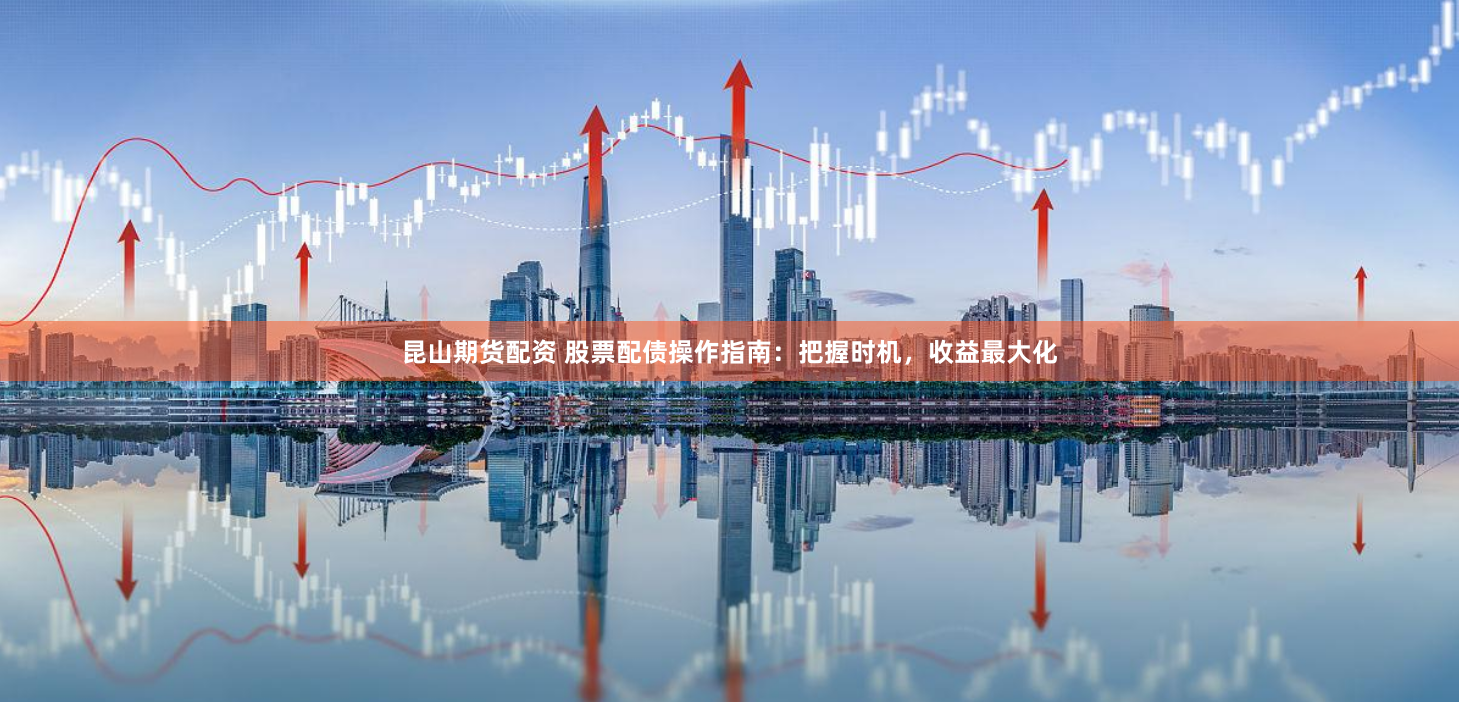 昆山期货配资 股票配债操作指南：把握时机，收益最大化