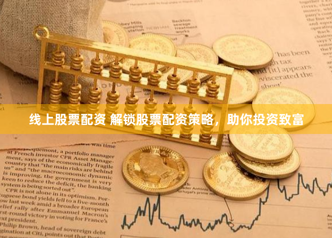 线上股票配资 解锁股票配资策略，助你投资致富