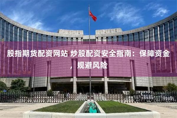 股指期货配资网站 炒股配资安全指南：保障资金，规避风险