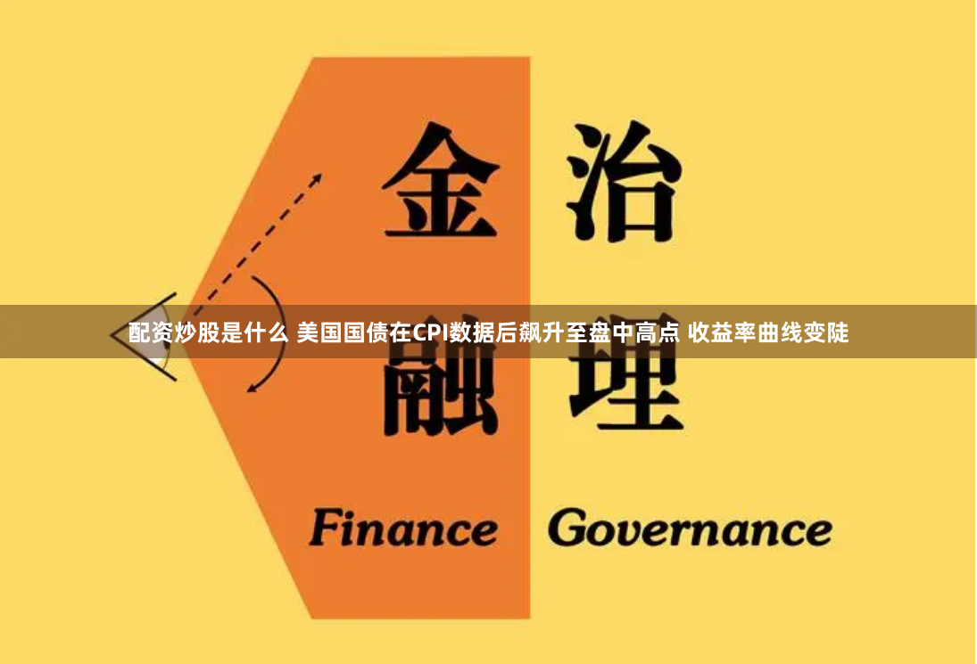 配资炒股是什么 美国国债在CPI数据后飙升至盘中高点 收益率曲线变陡