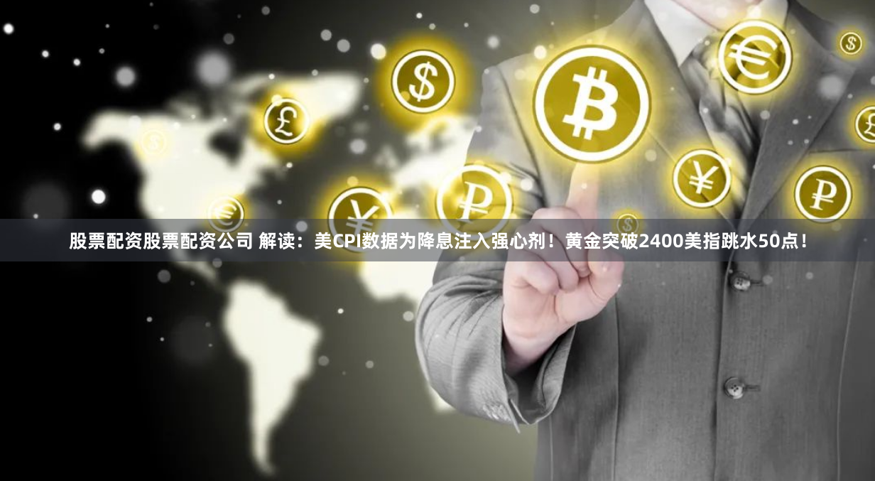 股票配资股票配资公司 解读：美CPI数据为降息注入强心剂！黄金突破2400美指跳水50点！