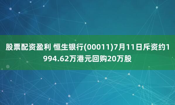 股票配资盈利 恒生银行(00011)7月11日斥资约1994.62万港元回购20万股