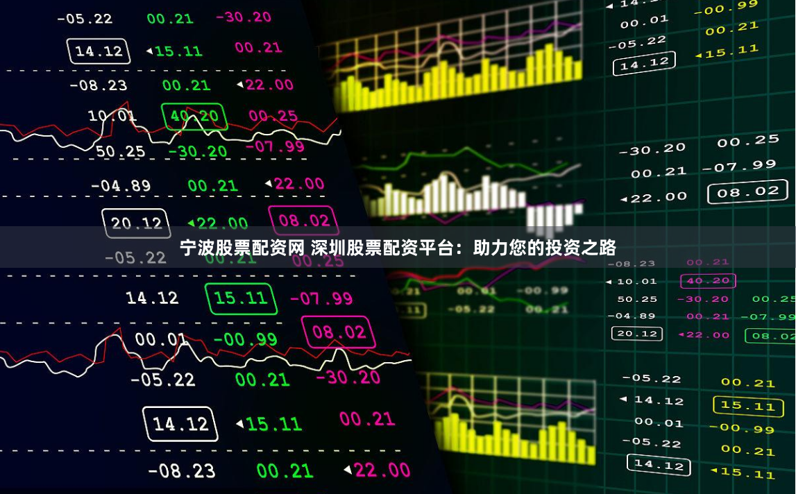 宁波股票配资网 深圳股票配资平台：助力您的投资之路