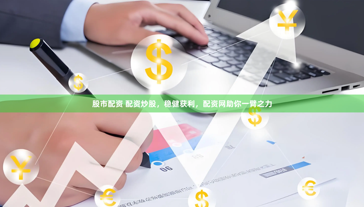 股市配资 配资炒股，稳健获利，配资网助你一臂之力