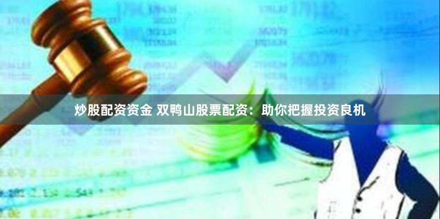 炒股配资资金 双鸭山股票配资：助你把握投资良机