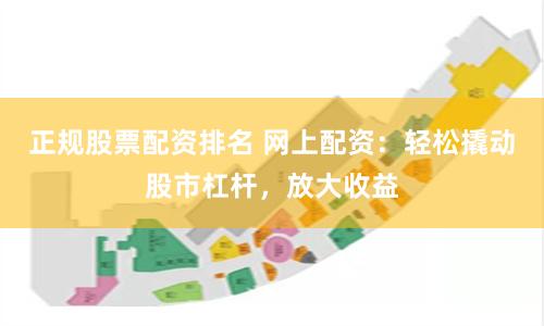 正规股票配资排名 网上配资：轻松撬动股市杠杆，放大收益