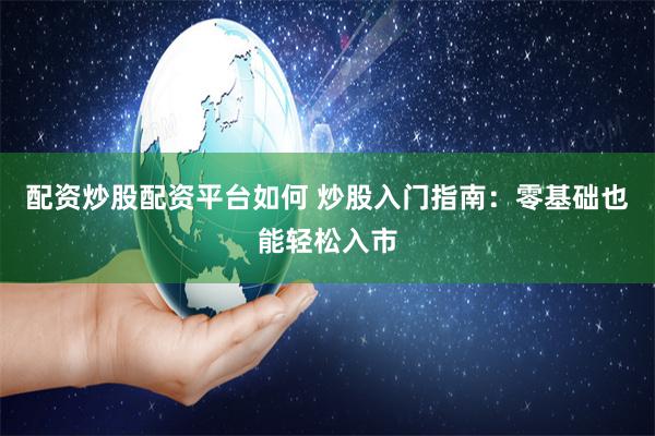 配资炒股配资平台如何 炒股入门指南：零基础也能轻松入市