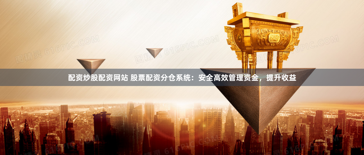 配资炒股配资网站 股票配资分仓系统：安全高效管理资金，提升收益