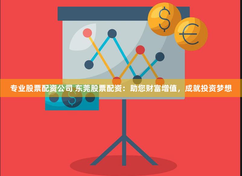专业股票配资公司 东莞股票配资：助您财富增值，成就投资梦想