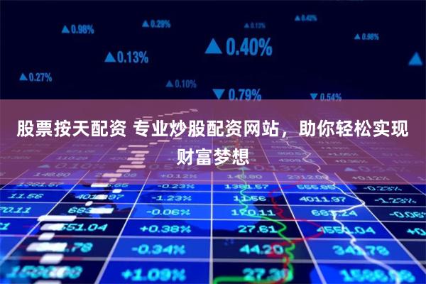 股票按天配资 专业炒股配资网站，助你轻松实现财富梦想