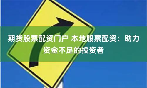 期货股票配资门户 本地股票配资：助力资金不足的投资者