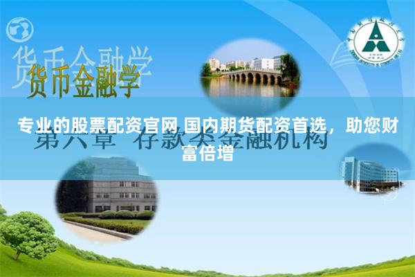 专业的股票配资官网 国内期货配资首选，助您财富倍增