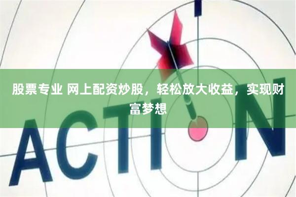股票专业 网上配资炒股，轻松放大收益，实现财富梦想