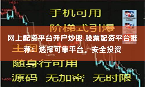 网上配资平台开户炒股 股票配资平台推荐：选择可靠平台，安全投资