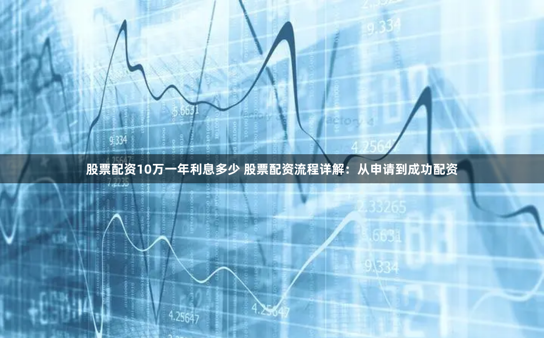 股票配资10万一年利息多少 股票配资流程详解：从申请到成功配资