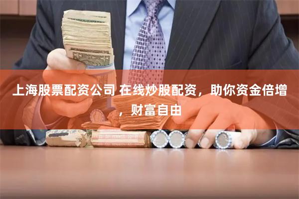 上海股票配资公司 在线炒股配资，助你资金倍增，财富自由