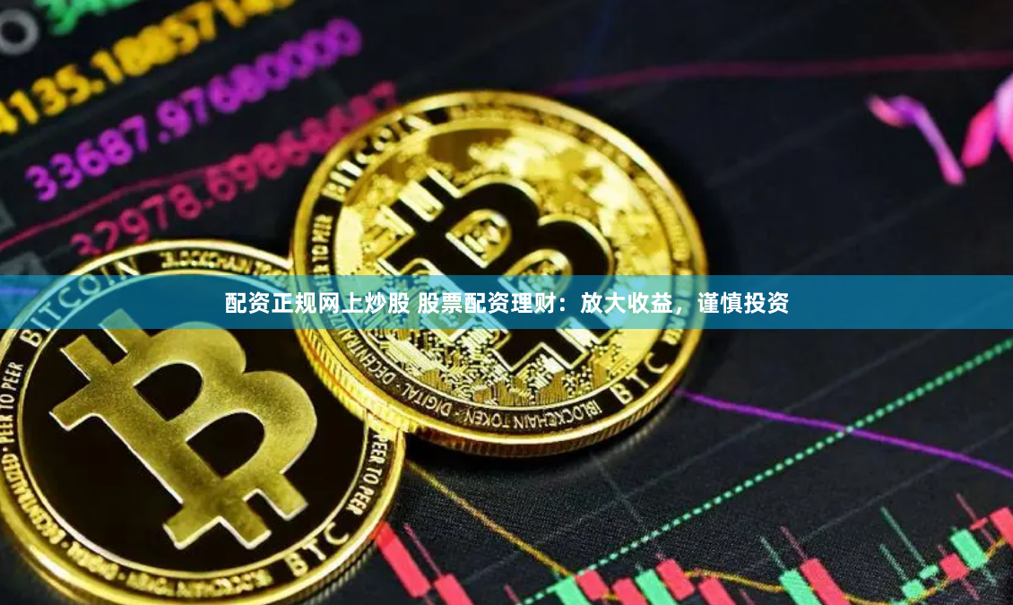 配资正规网上炒股 股票配资理财：放大收益，谨慎投资