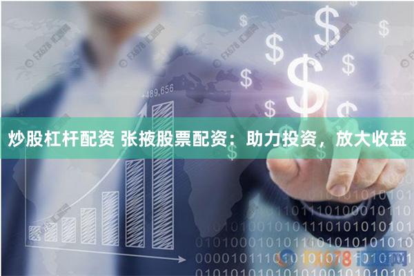 炒股杠杆配资 张掖股票配资：助力投资，放大收益