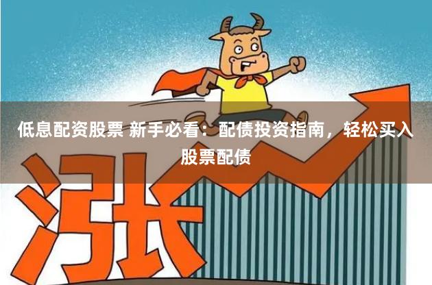 低息配资股票 新手必看：配债投资指南，轻松买入股票配债
