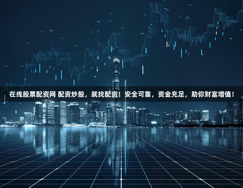 在线股票配资网 配资炒股，就找配资！安全可靠，资金充足，助你财富增值！