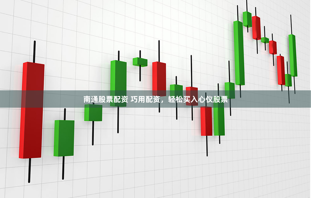 南通股票配资 巧用配资，轻松买入心仪股票