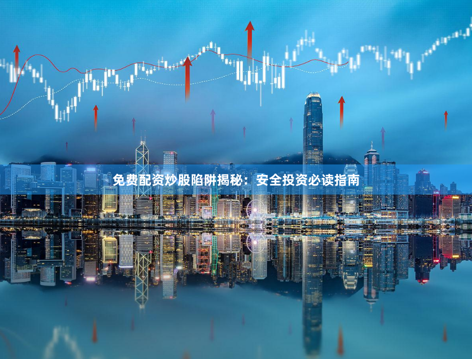 免费配资炒股陷阱揭秘：安全投资必读指南