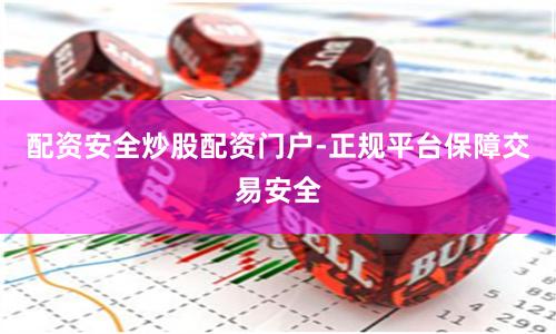 配资安全炒股配资门户-正规平台保障交易安全