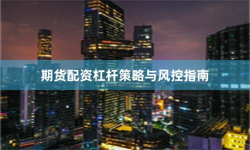 期货配资杠杆策略与风控指南