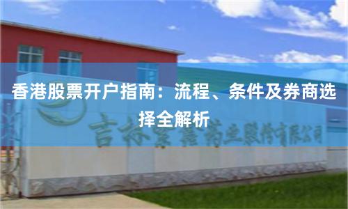 香港股票开户指南：流程、条件及券商选择全解析