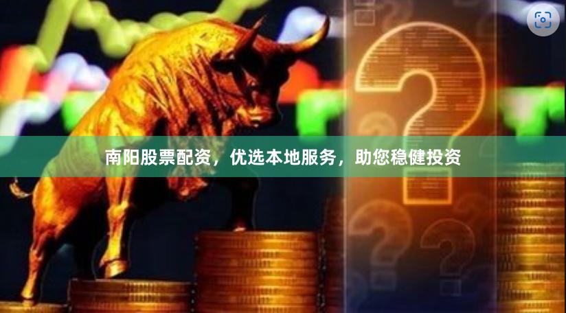 南阳股票配资，优选本地服务，助您稳健投资