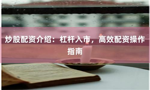 炒股配资介绍：杠杆入市，高效配资操作指南