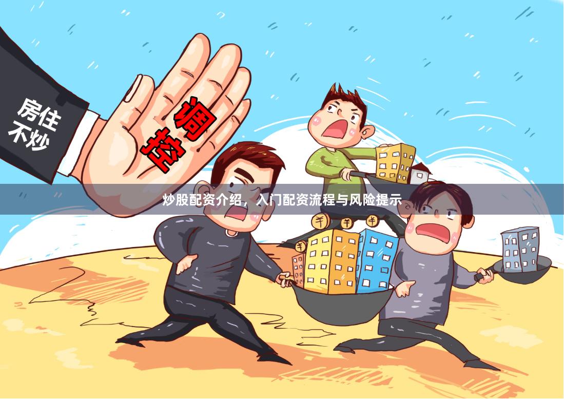 炒股配资介绍，入门配资流程与风险提示