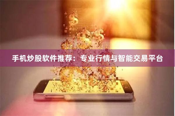 手机炒股软件推荐：专业行情与智能交易平台
