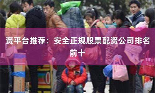 资平台推荐：安全正规股票配资公司排名前十