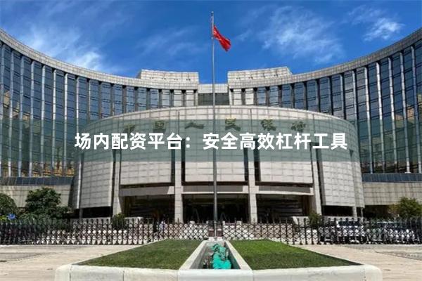 场内配资平台：安全高效杠杆工具
