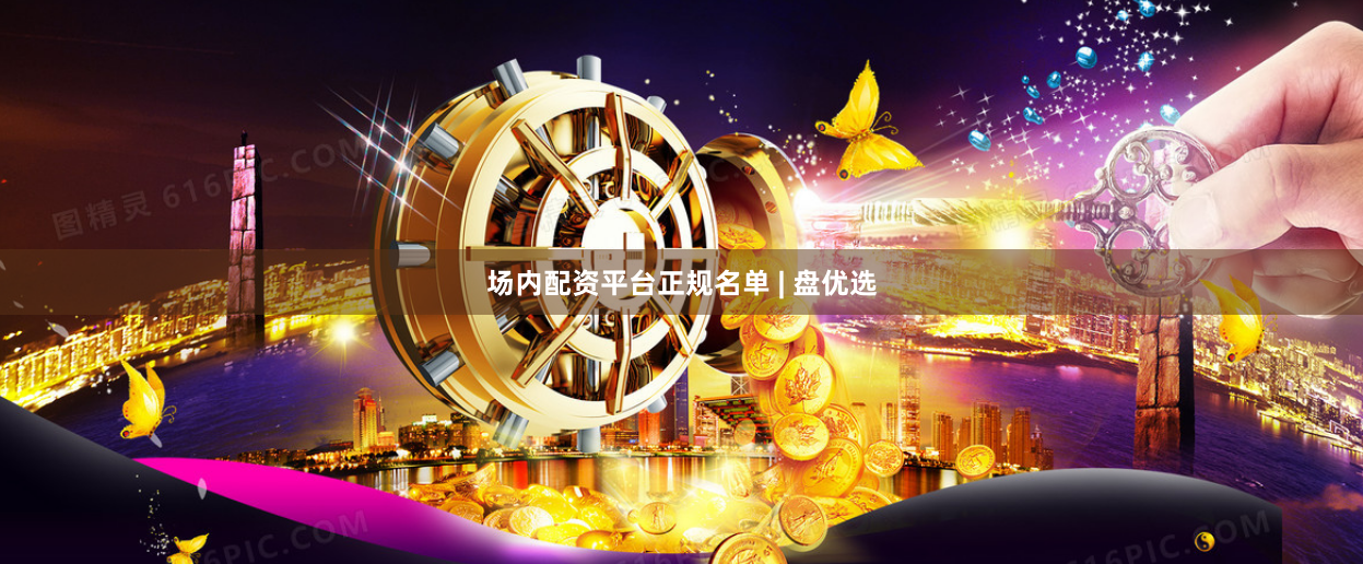 场内配资平台正规名单 | 盘优选