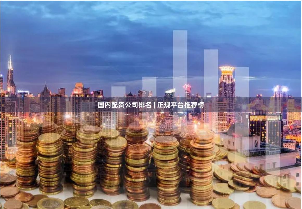国内配资公司排名 | 正规平台推荐榜