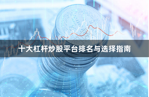 十大杠杆炒股平台排名与选择指南