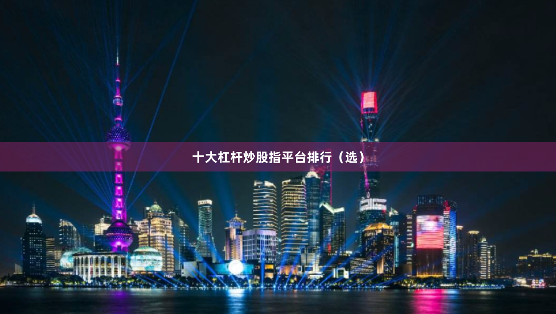 十大杠杆炒股指平台排行（选）