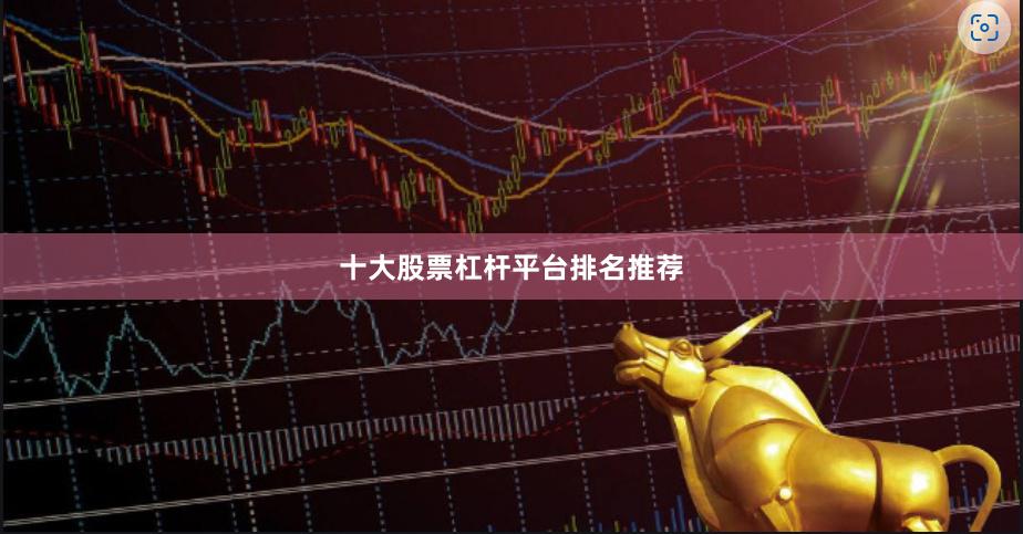 十大股票杠杆平台排名推荐
