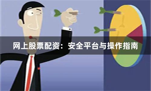 网上股票配资：安全平台与操作指南