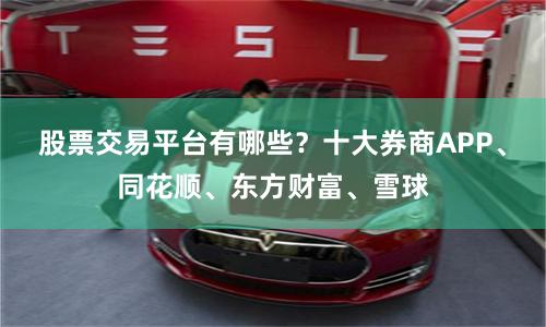 股票交易平台有哪些？十大券商APP、同花顺、东方财富、雪球